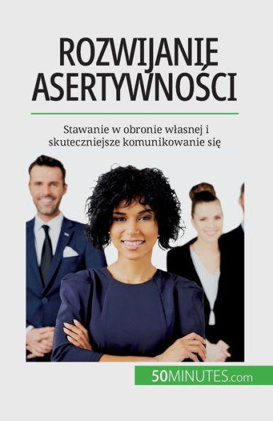 Rozwijanie Asertywnosci: Stawanie W Obronie Wlasnej I Skuteczniejsze Komunikowanie Sie (Polish Edition)
