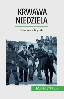 Krwawa Niedziela: Masakra W Bogside (Polish Edition)