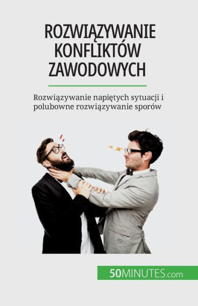 Rozwiazywanie Konfliktów Zawodowych: Rozwiazywanie Napietych Sytuacji I Polubowne Rozwiazywanie Sporów (Polish Edition)