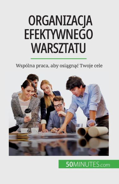 Organizacja Efektywnego Warsztatu: Wspólna Praca, Aby Osiagnac Twoje Cele (Polish Edition)