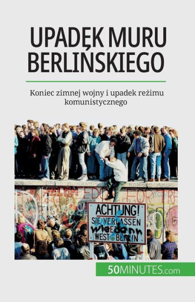 Upadek Muru Berlinskiego: Koniec Zimnej Wojny I Upadek Rezimu Komunistycznego (Polish Edition)
