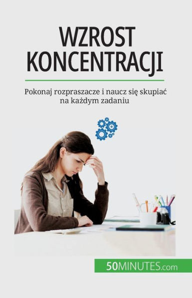 Wzrost Koncentracji: Pokonaj Rozpraszacze I Naucz Sie Skupiac Na Kazdym Zadaniu (Polish Edition)