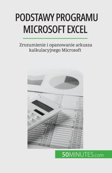 Podstawy Programu Microsoft Excel: Zrozumienie I Opanowanie Arkusza Kalkulacyjnego Microsoft (Polish Edition)