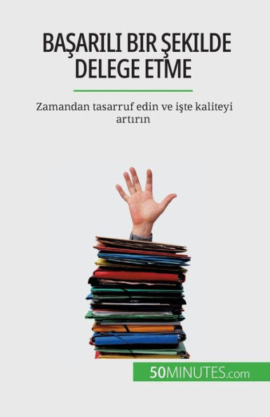 Basarili Bir Sekilde Delege Etme: Zamandan Tasarruf Edin Ve Iste Kaliteyi Artirin (Turkish Edition)