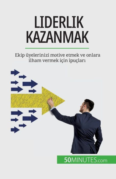 Liderlik Kazanmak: Ekip Üyelerinizi Motive Etmek Ve Onlara Ilham Vermek Icin Ipuclari (Turkish Edition)