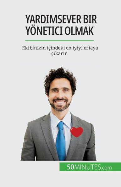 Yardimsever Bir Yönetici Olmak: Ekibinizin Icindeki En Iyiyi Ortaya cikarin (Turkish Edition)