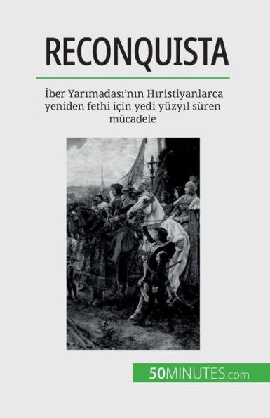 Reconquista: Iber Yarimadasi'Nin Hiristiyanlarca Yeniden Fethi Icin Yedi Yüzyil Süren Mücadele (Turkish Edition)