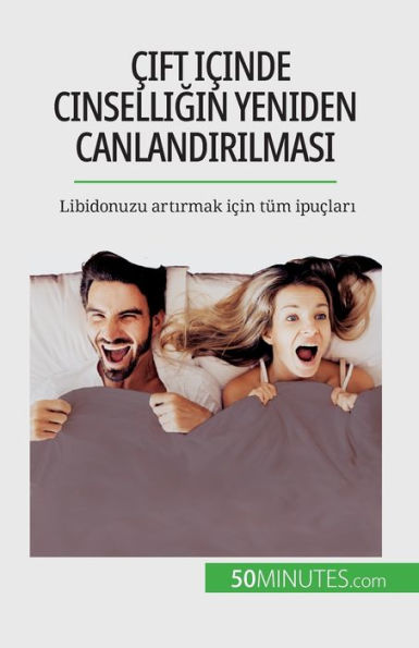 cift Icinde Cinselligin Yeniden Canlandirilmasi: Libidonuzu Artirmak Icin Tüm Ipuclari (Turkish Edition)