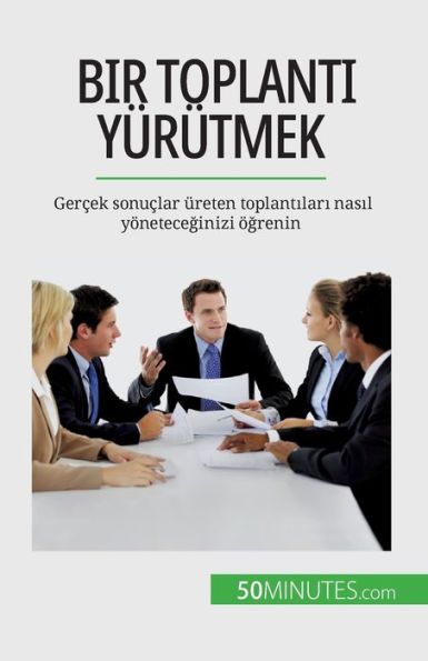 Bir Toplanti Yürütmek: Gercek Sonuclar Üreten Toplantilari Nasil Yöneteceginizi Ögrenin (Turkish Edition)