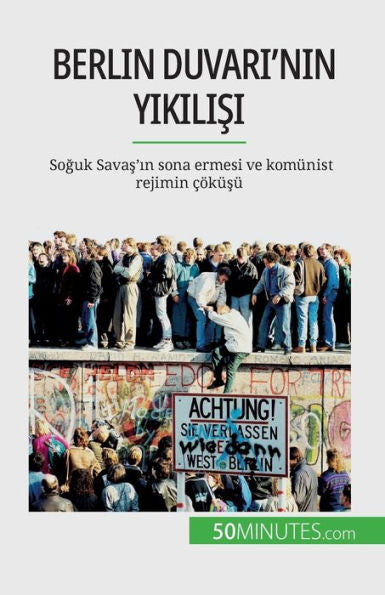 Berlin Duvari'Nin Yikilisi: Soguk Savas'In Sona Ermesi Ve Komünist Rejimin cöküsü (Turkish Edition)