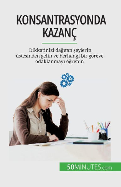 Konsantrasyonda Kazanc: Dikkatinizi Dagitan Seylerin Üstesinden Gelin Ve Herhangi Bir Göreve Odaklanmayi Ögrenin (Turkish Edition)