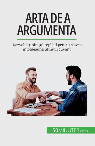 Arta De A Argumenta: Dezvolta-?I Sim?Ul Replicii Pentru A Avea Întotdeauna Ultimul Cuvânt (Romanian Edition)