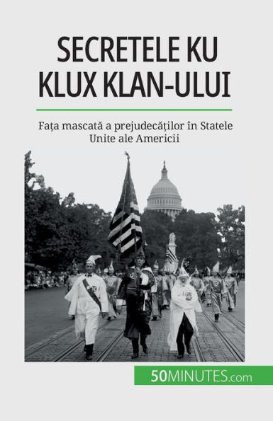 Secretele Ku Klux Klan-Ului: Fa?A Mascata A Prejudeca?Ilor În Statele Unite Ale Americii (Romanian Edition)