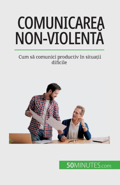 Comunicarea Non-Violenta: Cum Sa Comunici Productiv În Situa?Ii Dificile (Romanian Edition)