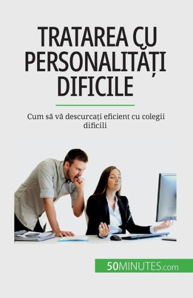 Tratarea Cu Personalita?I Dificile: Cum Sa Va Descurca?I Eficient Cu Colegii Dificili (Romanian Edition)