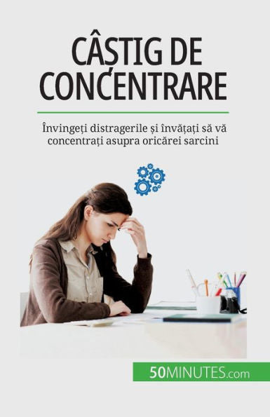 Câ?Tig De Concentrare: Învinge?I Distragerile ?I Înva?A?I Sa Va Concentra?I Asupra Oricarei Sarcini (Romanian Edition)