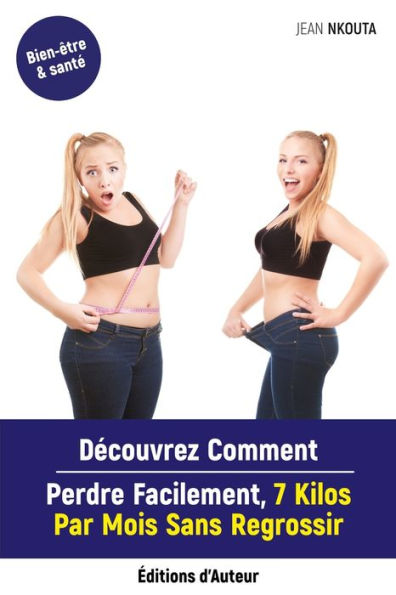 Decouvrez Comment Perdre Facilement, 7 Kilos Par Mois Sans Regrossir (French Edition)