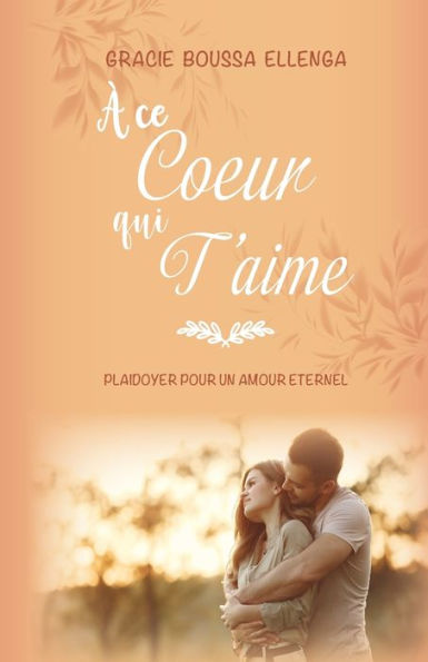 À Ce CCEur Qui T'Aime: Plaidoyer Pour Un Amour eternel (French Edition)