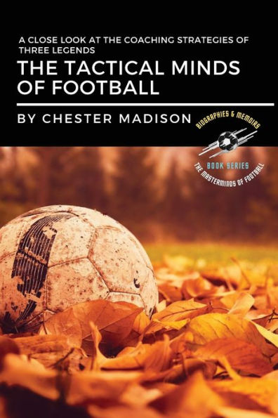 The Tactical Minds Of Football: A Close Look At The Coaching Strategies Of Three Legends (The Masterminds Of Football: Biographies & Memoirs) - 9782968488953