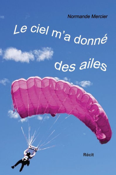 Le Ciel M'A Donne Des Ailes: À 52 Ans, Devenir Parachutiste? (French Edition)