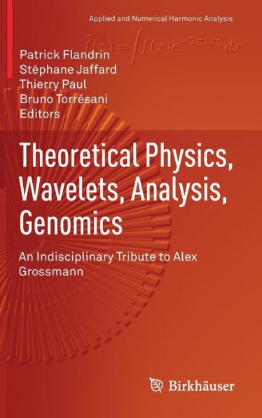 Theoretical Physics, Wavelets, Analysis, Genomics: An Indisciplinary Tribute To Alex Grossmann (Applied And Numerical Harmonic Analysis)
