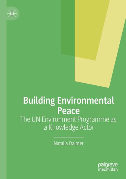 Building Environmental Peace: The Un Environment Programme As A Knowledge Actor - 9783030720964