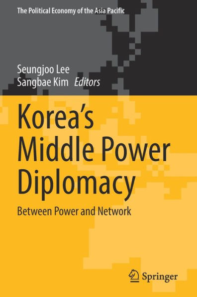 Korea'S Middle Power Diplomacy: Between Power And Network (The Political Economy Of The Asia Pacific)