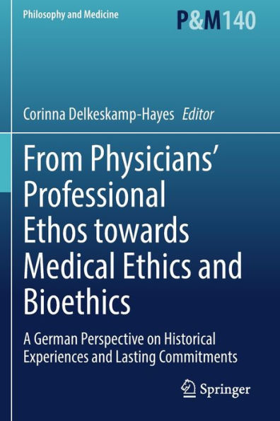 From Physicians' Professional Ethos Towards Medical Ethics And Bioethics: A German Perspective On Historical Experiences And Lasting Commitments (Philosophy And Medicine, 140)