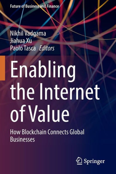 Enabling The Internet Of Value: How Blockchain Connects Global Businesses (Future Of Business And Finance) - 9783030781866