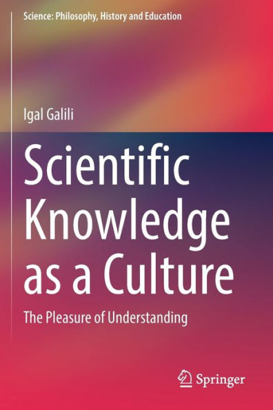 Scientific Knowledge As A Culture: The Pleasure Of Understanding (Science: Philosophy, History And Education) - 9783030802035