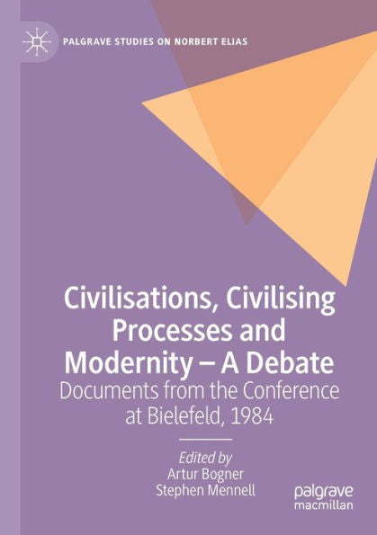 Civilisations, Civilising Processes And Modernity - A Debate: Documents From The Conference At Bielefeld, 1984 (Palgrave Studies On Norbert Elias)