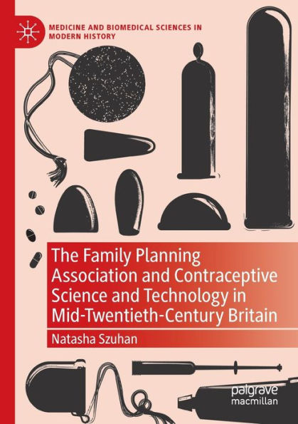 The Family Planning Association And Contraceptive Science And Technology In Mid-Twentieth-Century Britain (Medicine And Biomedical Sciences In Modern History) - 9783030813024