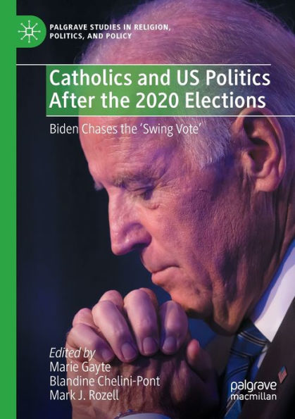 Catholics And Us Politics After The 2020 Elections: Biden Chases The 'Swing Vote' (Palgrave Studies In Religion, Politics, And Policy)