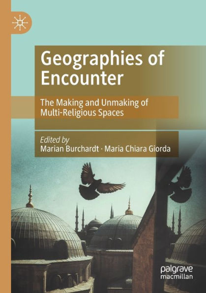 Geographies Of Encounter: The Making And Unmaking Of Multi-Religious Spaces