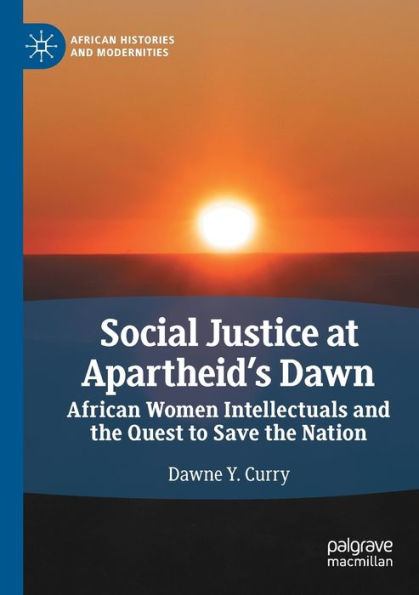 Social Justice At Apartheid'S Dawn: African Women Intellectuals And The Quest To Save The Nation (African Histories And Modernities)
