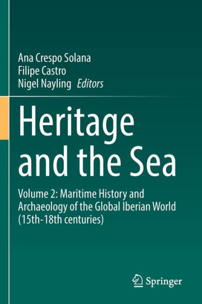 Heritage And The Sea: Volume 2: Maritime History And Archaeology Of The Global Iberian World (15Th-18Th Centuries)