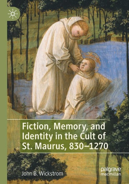 Fiction, Memory, And Identity In The Cult Of St. Maurus, 830-1270