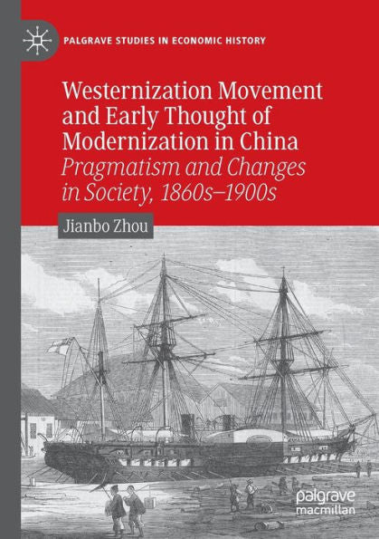 Westernization Movement And Early Thought Of Modernization In China: Pragmatism And Changes In Society, 1860S-1900S (Palgrave Studies In Economic History)