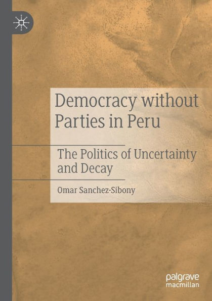 Democracy Without Parties In Peru: The Politics Of Uncertainty And Decay - 9783030875817