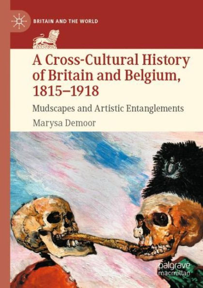 A Cross-Cultural History Of Britain And Belgium, 1815-1918: Mudscapes And Artistic Entanglements (Britain And The World)