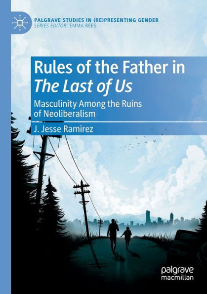 Rules Of The Father In The Last Of Us: Masculinity Among The Ruins Of Neoliberalism (Palgrave Studies In (Re)Presenting Gender) - 9783030896065