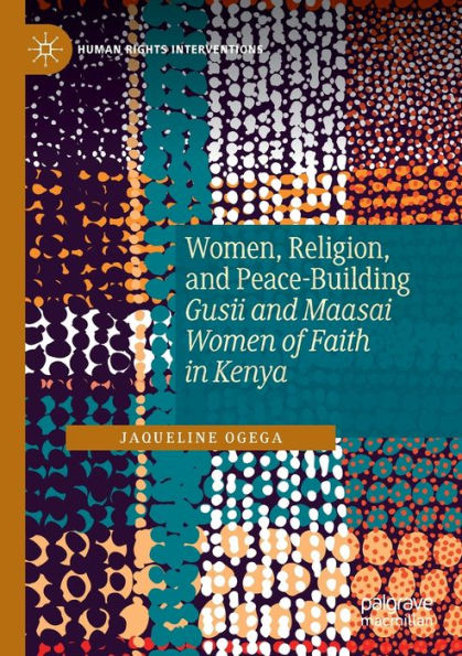 Women, Religion, And Peace-Building: Gusii And Maasai Women Of Faith In Kenya (Human Rights Interventions) - 9783030897291