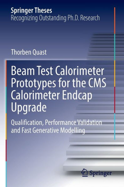 Beam Test Calorimeter Prototypes For The Cms Calorimeter Endcap Upgrade: Qualification, Performance Validation And Fast Generative Modelling (Springer Theses)