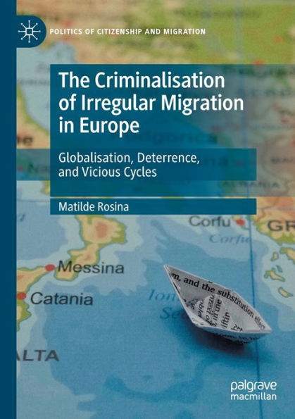 The Criminalisation Of Irregular Migration In Europe: Globalisation, Deterrence, And Vicious Cycles (Politics Of Citizenship And Migration) - 9783030903497