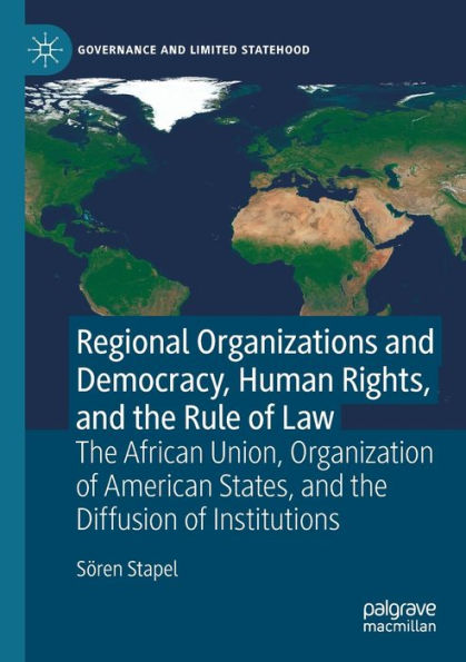 Regional Organizations And Democracy, Human Rights, And The Rule Of Law: The African Union, Organization Of American States, And The Diffusion Of Institutions (Governance And Limited Statehood)