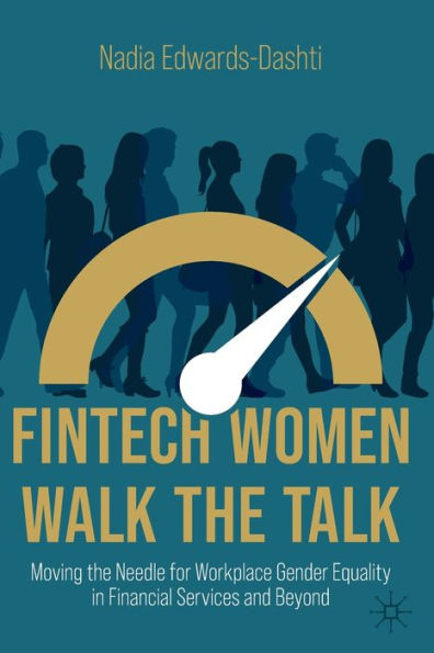 Fintech Women Walk The Talk: Moving The Needle For Workplace Gender Equality In Financial Services And Beyond - 9783030905767