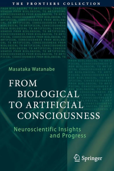 From Biological To Artificial Consciousness: Neuroscientific Insights And Progress (The Frontiers Collection) - 9783030911409