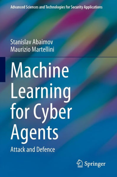 Machine Learning For Cyber Agents: Attack And Defence (Advanced Sciences And Technologies For Security Applications)