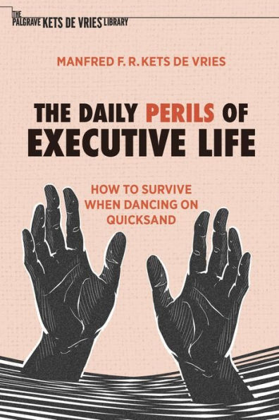 The Daily Perils Of Executive Life: How To Survive When Dancing On Quicksand (The Palgrave Kets De Vries Library) - 9783030917623