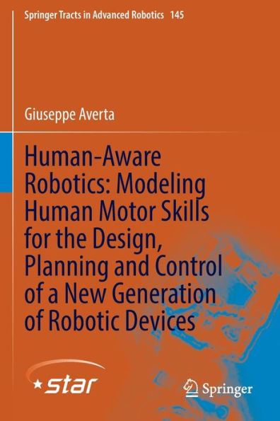 Human-Aware Robotics: Modeling Human Motor Skills For The Design, Planning And Control Of A New Generation Of Robotic Devices (Springer Tracts In Advanced Robotics, 145)